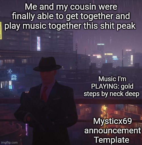 Mysticx69 announcement Template V2 | Me and my cousin were finally able to get together and play music together this shit peak; Music I'm PLAYING: gold steps by neck deep; Mysticx69 announcement Template | image tagged in mysticx69 announcement template v2 | made w/ Imgflip meme maker