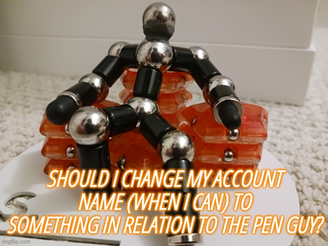 SHOULD I CHANGE MY ACCOUNT NAME (WHEN I CAN) TO SOMETHING IN RELATION TO THE PEN GUY? | made w/ Imgflip meme maker