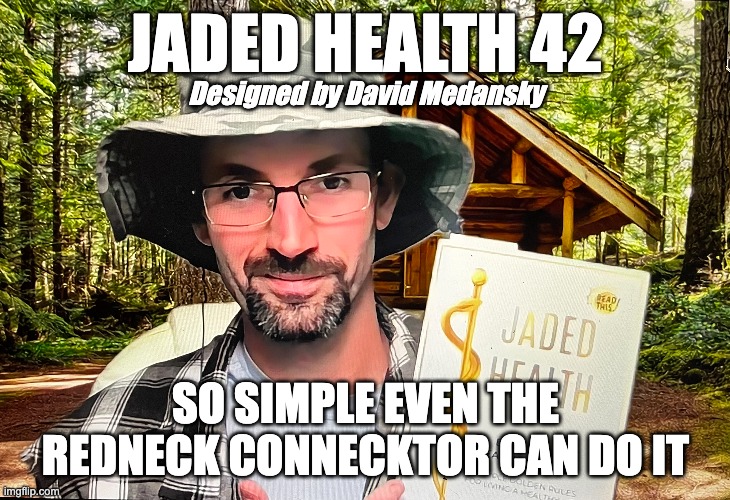 Jaded Health 42 | JADED HEALTH 42; Designed by David Medansky; SO SIMPLE EVEN THE REDNECK CONNECKTOR CAN DO IT | image tagged in health | made w/ Imgflip meme maker