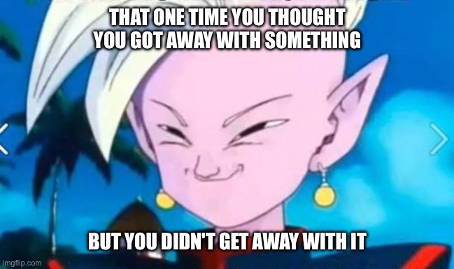 that one time you thought you got away with something | THAT ONE TIME YOU THOUGHT YOU GOT AWAY WITH SOMETHING; BUT YOU DIDN'T GET AWAY WITH IT | image tagged in funny | made w/ Imgflip meme maker