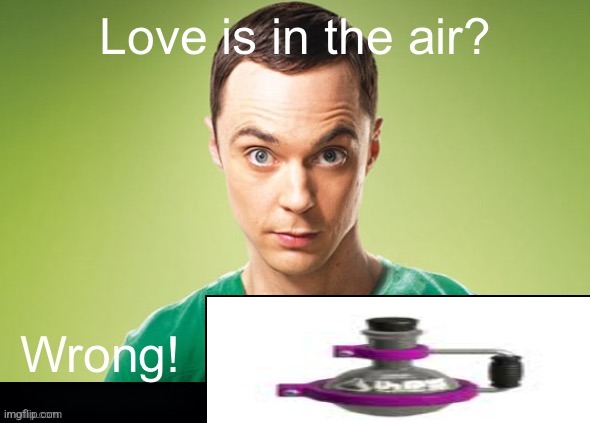Love is in the air? Wrong! X | image tagged in love is in the air wrong x | made w/ Imgflip meme maker