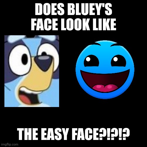 oh wow its an easy face | DOES BLUEY'S FACE LOOK LIKE; THE EASY FACE?!?!? | made w/ Imgflip meme maker