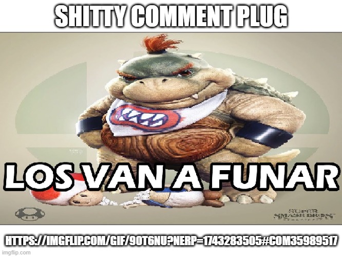 SHITTY COMMENT PLUG; HTTPS://IMGFLIP.COM/GIF/9OT6NU?NERP=1743283505#COM35989517 | made w/ Imgflip meme maker