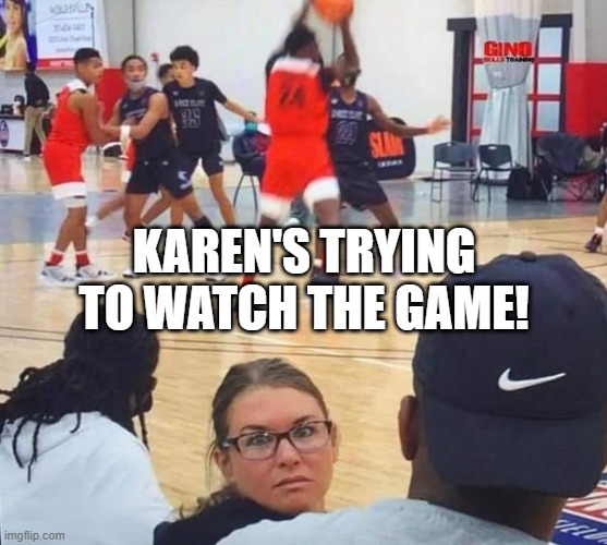Karen Basketball | KAREN'S TRYING TO WATCH THE GAME! | image tagged in sports | made w/ Imgflip meme maker