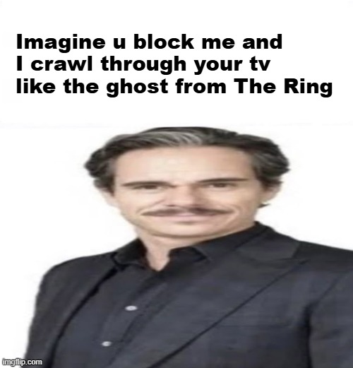 Tony Dalton suit meme temple | Imagine u block me and I crawl through your tv like the ghost from The Ring | image tagged in tony dalton suit meme temple | made w/ Imgflip meme maker