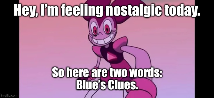 Seen this old show before when you were young? | Hey, I’m feeling nostalgic today. So here are two words:

Blue’s Clues. | image tagged in spinel staring at you | made w/ Imgflip meme maker