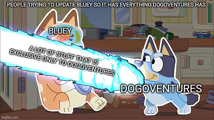 Bluey hasn't had a new update since 2024 what happened? | PEOPLE TRYING TO UPDATE BLUEY SO IT HAS EVERYTHING DOGOVENTURES HAS; BLUEY; A LOT OF STUFF THAT IS EXCLUSIVE ONLY TO DOGOVENTURES; DOGOVENTURES | image tagged in ummm why is bluey shooting a laser | made w/ Imgflip meme maker