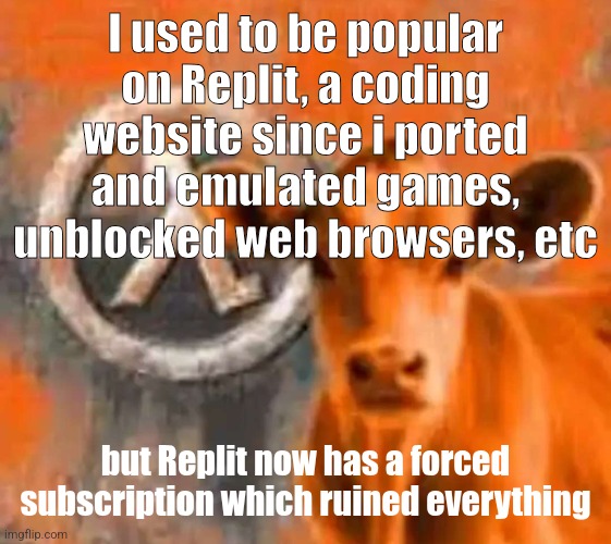Calf-Life 1 | I used to be popular on Replit, a coding website since i ported and emulated games, unblocked web browsers, etc; but Replit now has a forced subscription which ruined everything | image tagged in calf-life 1 | made w/ Imgflip meme maker