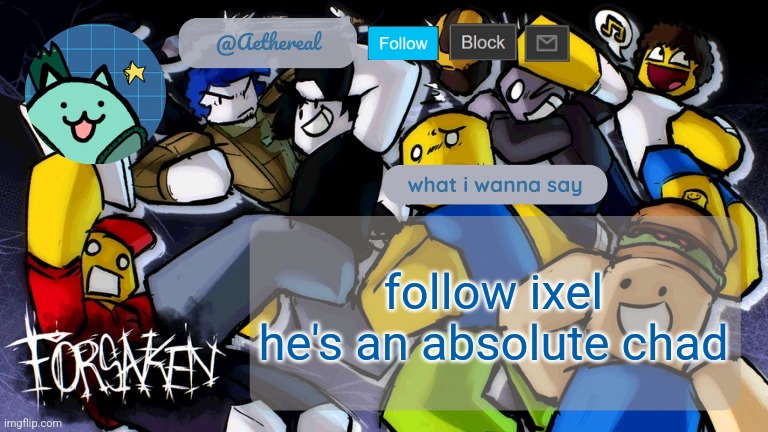 forsaken temp V2 | follow ixel he's an absolute chad | image tagged in forsaken temp v2 | made w/ Imgflip meme maker