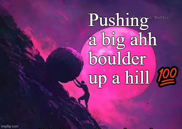 Pushing a big ahh boulder up a hill 💯 | made w/ Imgflip meme maker