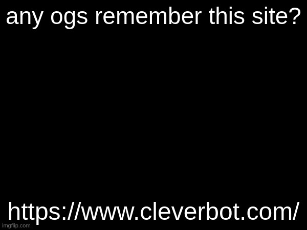 any ogs remember this site? https://www.cleverbot.com/ | made w/ Imgflip meme maker