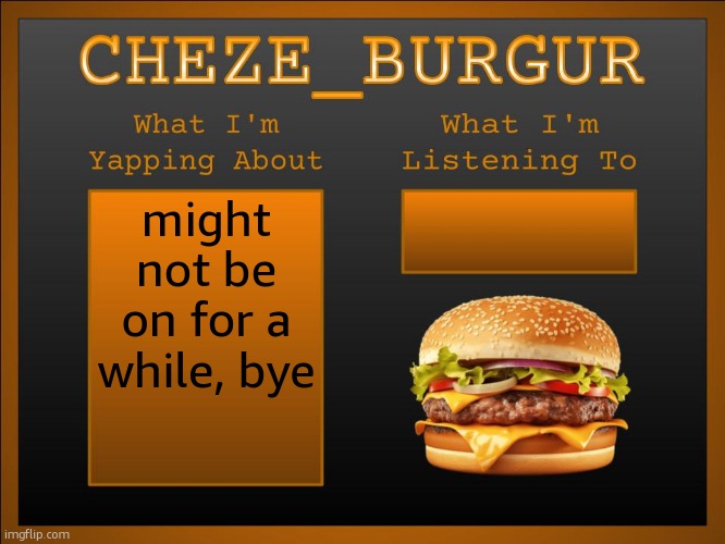New Cheze Announcement Template | might not be on for a while, bye | image tagged in new cheze announcement template | made w/ Imgflip meme maker