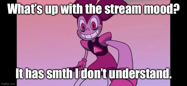 Event template. | What’s up with the stream mood? It has smth I don’t understand. | image tagged in spinel staring at you | made w/ Imgflip meme maker