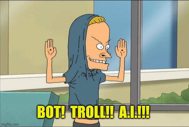 Beavis Cornholio | BOT!  TROLL!!  A.I.!!! | image tagged in beavis cornholio | made w/ Imgflip meme maker