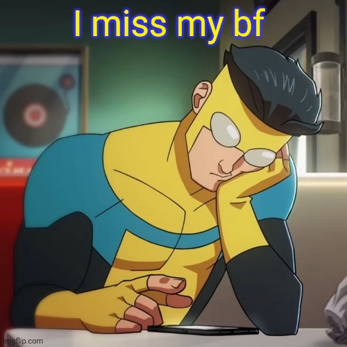 , | I miss my bf | made w/ Imgflip meme maker
