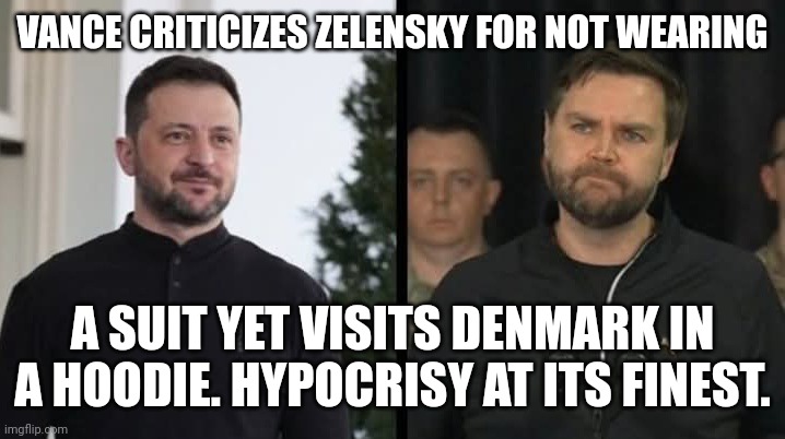 Hypocrisy at its finest | VANCE CRITICIZES ZELENSKY FOR NOT WEARING; A SUIT YET VISITS DENMARK IN A HOODIE. HYPOCRISY AT ITS FINEST. | image tagged in vance criticizes zelenskyy for not wearing a suit,hypocrisy,maga,denmark,jd vance | made w/ Imgflip meme maker