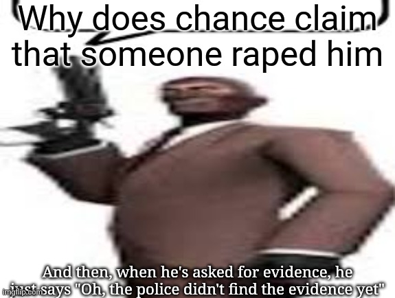 Tf2 spy | Why does chance claim that someone raped him; And then, when he's asked for evidence, he just says "Oh, the police didn't find the evidence yet" | image tagged in tf2 spy,msmg,memes | made w/ Imgflip meme maker