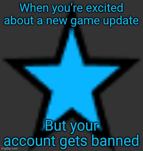 this is  not zeta posting | When you’re excited about a new game update; But your account gets banned | image tagged in bluestar | made w/ Imgflip meme maker