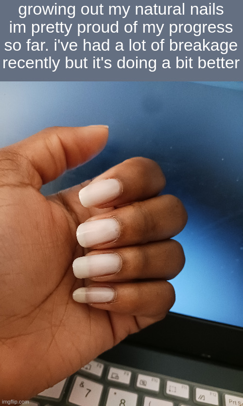 growing out my natural nails im pretty proud of my progress so far. i've had a lot of breakage recently but it's doing a bit better | made w/ Imgflip meme maker