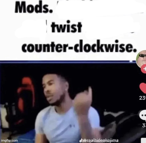 Mods twist counter clockwise | image tagged in mods twist counter clockwise | made w/ Imgflip meme maker