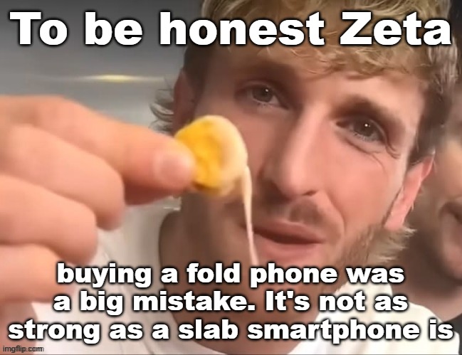 Me, as a Moto g Power user, I'm happy with slab smartphones. They work. | To be honest Zeta; buying a fold phone was a big mistake. It's not as strong as a slab smartphone is | image tagged in i like my cheese drippy bruh | made w/ Imgflip meme maker