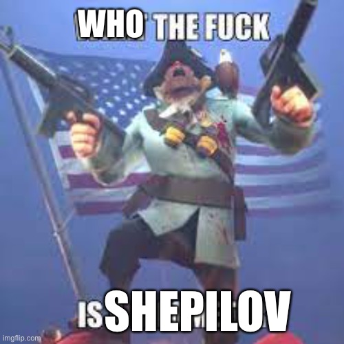 What the fuck is a Kilometer TF2 | WHO SHEPILOV | image tagged in what the fuck is a kilometer tf2 | made w/ Imgflip meme maker