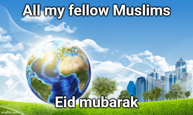 Eid started in my timezone and it's 8 am I just woke up | All my fellow Muslims; Eid mubarak | image tagged in how it feels to | made w/ Imgflip meme maker