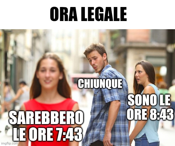 Ora legale | ORA LEGALE; CHIUNQUE; SONO LE 
ORE 8:43; SAREBBERO 
LE ORE 7:43 | image tagged in memes,distracted boyfriend,daylight savings time | made w/ Imgflip meme maker