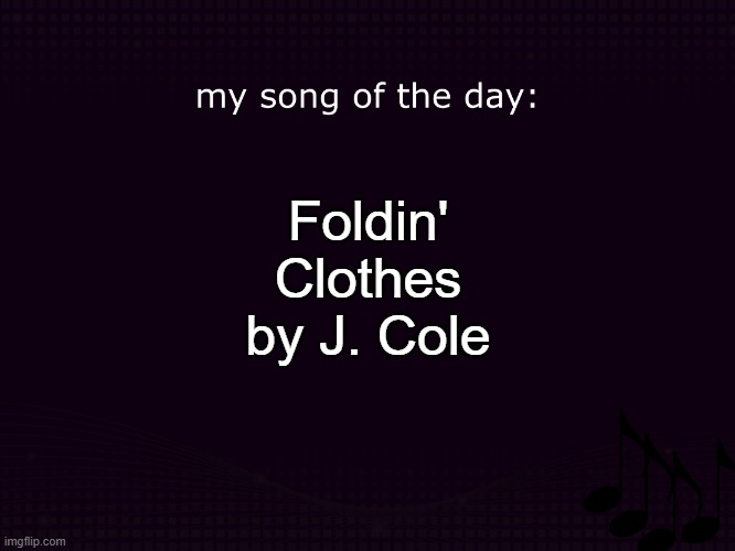 my song of the day | Foldin' Clothes by J. Cole | image tagged in my song of the day | made w/ Imgflip meme maker