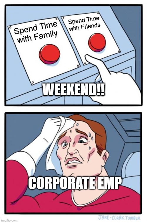 The Dilemma | Spend Time with Friends; Spend Time with Family; WEEKEND!! CORPORATE EMP | image tagged in memes,two buttons | made w/ Imgflip meme maker