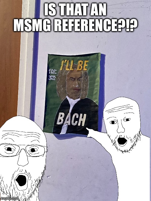 Weird musical poster | IS THAT AN MSMG REFERENCE?!? | image tagged in bach | made w/ Imgflip meme maker
