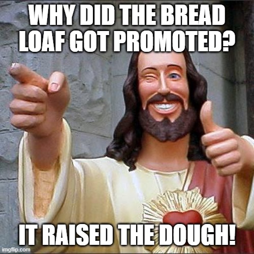 Buddy Christ | WHY DID THE BREAD LOAF GOT PROMOTED? IT RAISED THE DOUGH! | image tagged in memes,buddy christ | made w/ Imgflip meme maker