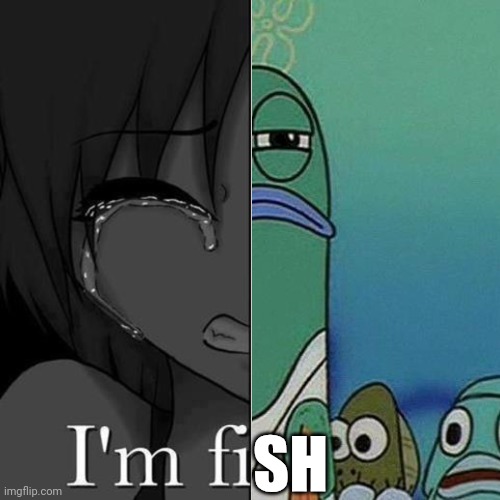 I'm fish | SH | image tagged in i'm fi,sh | made w/ Imgflip meme maker