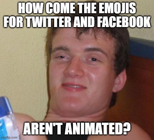 Did Elon Musk and Mark Zuckerberg oppose to it? | HOW COME THE EMOJIS FOR TWITTER AND FACEBOOK; AREN'T ANIMATED? | image tagged in memes,10 guy,emoji,emojis,twitter,facebook | made w/ Imgflip meme maker