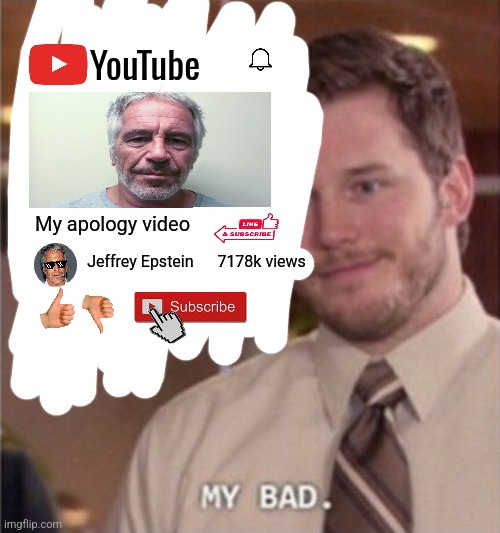 My bad | YouTube; My apology video; Jeffrey Epstein      7178k views | image tagged in my bad | made w/ Imgflip meme maker