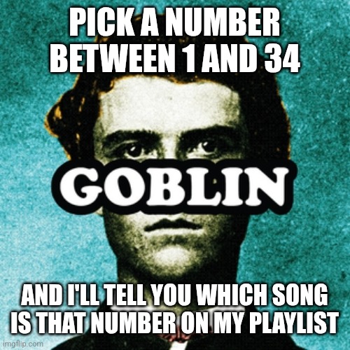 PICK A NUMBER BETWEEN 1 AND 34; AND I'LL TELL YOU WHICH SONG IS THAT NUMBER ON MY PLAYLIST | made w/ Imgflip meme maker
