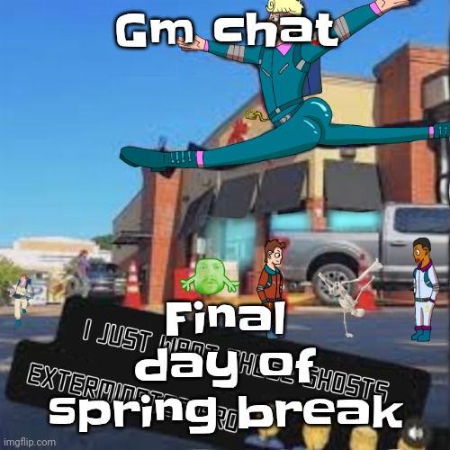I just want these Ghosts exterminated bro | Gm chat; Final day of spring break | image tagged in i just want these ghosts exterminated bro | made w/ Imgflip meme maker