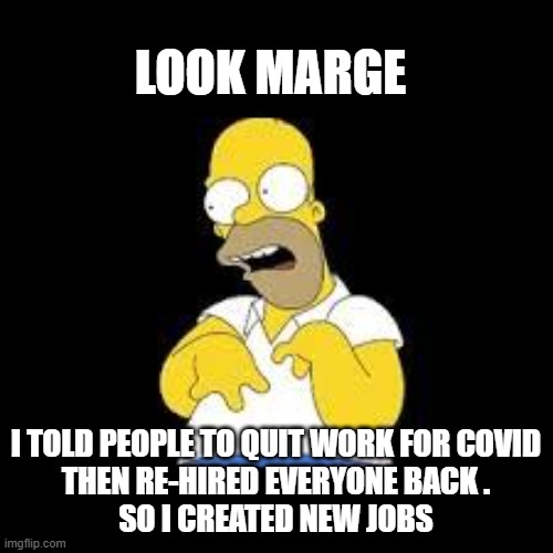 Look Marge | LOOK MARGE I TOLD PEOPLE TO QUIT WORK FOR COVID
THEN RE-HIRED EVERYONE BACK .
SO I CREATED NEW JOBS | image tagged in look marge | made w/ Imgflip meme maker