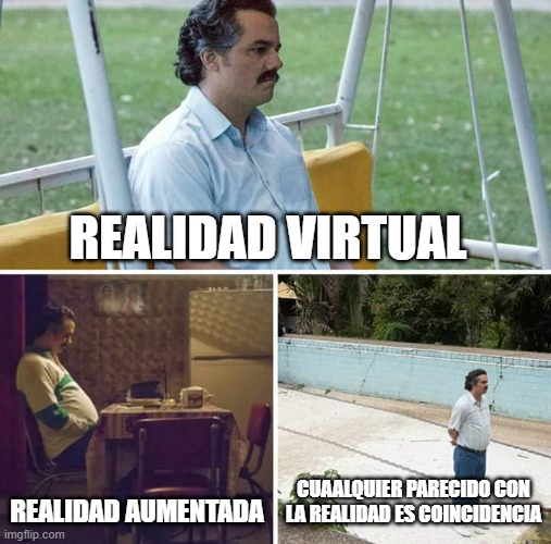Sad Pablo Escobar | REALIDAD VIRTUAL; REALIDAD AUMENTADA; CUAALQUIER PARECIDO CON LA REALIDAD ES COINCIDENCIA | image tagged in memes,sad pablo escobar | made w/ Imgflip meme maker