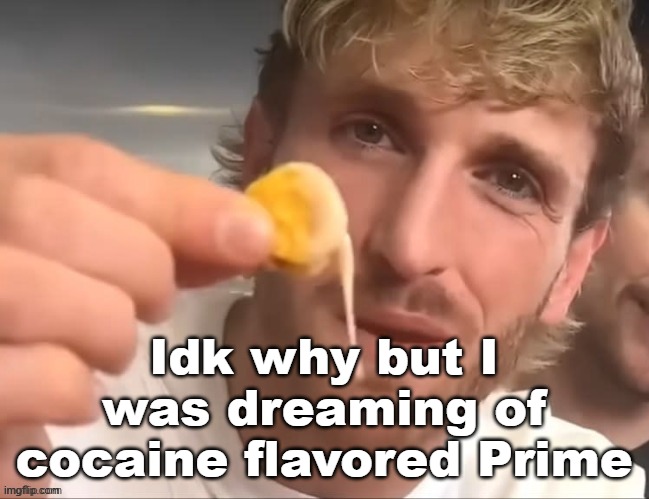 I like my cheese drippy bruh | Idk why but I was dreaming of cocaine flavored Prime | image tagged in i like my cheese drippy bruh | made w/ Imgflip meme maker