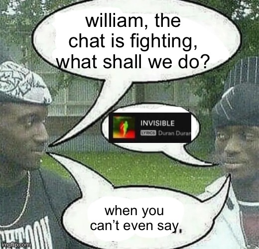 We sell crack Splendid | william, the chat is fighting, what shall we do? when you can’t even say | image tagged in we sell crack splendid | made w/ Imgflip meme maker