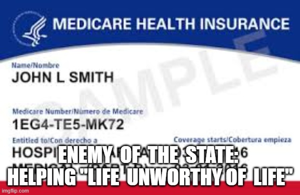 MAGA's traditional values | ENEMY  OF  THE  STATE:  HELPING "LIFE  UNWORTHY OF  LIFE" | image tagged in medicare | made w/ Imgflip meme maker