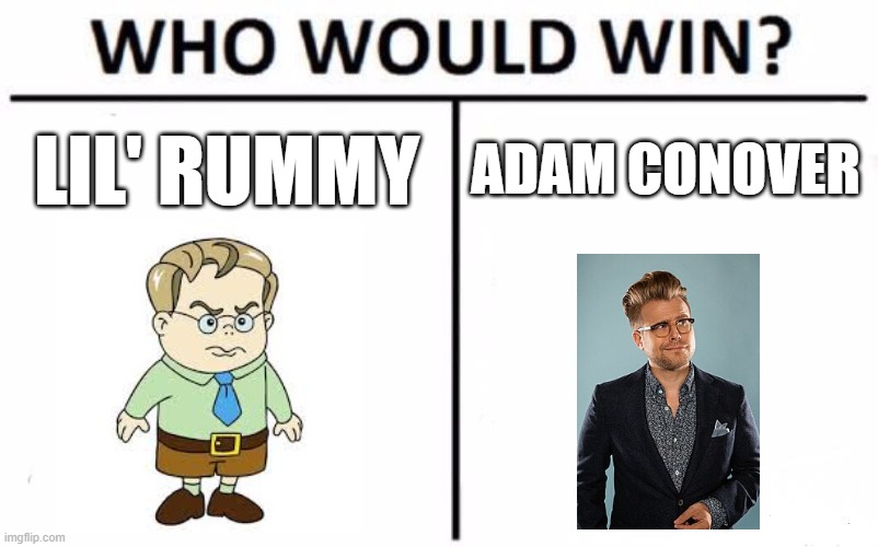 This is based of a MSM message | LIL' RUMMY; ADAM CONOVER | image tagged in memes,who would win | made w/ Imgflip meme maker