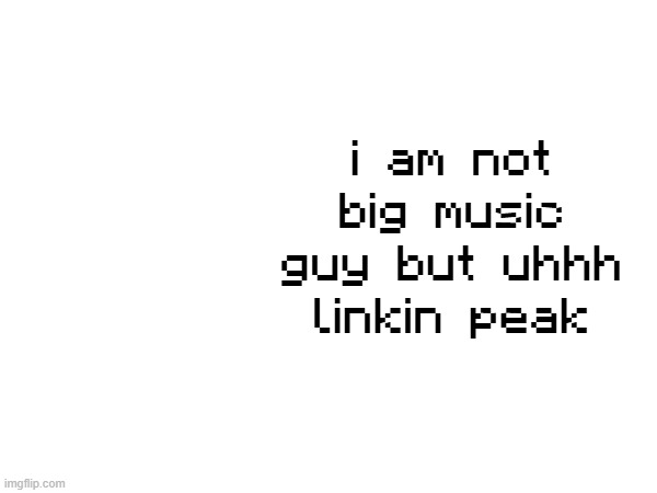 i am not big music guy but uhhh linkin peak | made w/ Imgflip meme maker