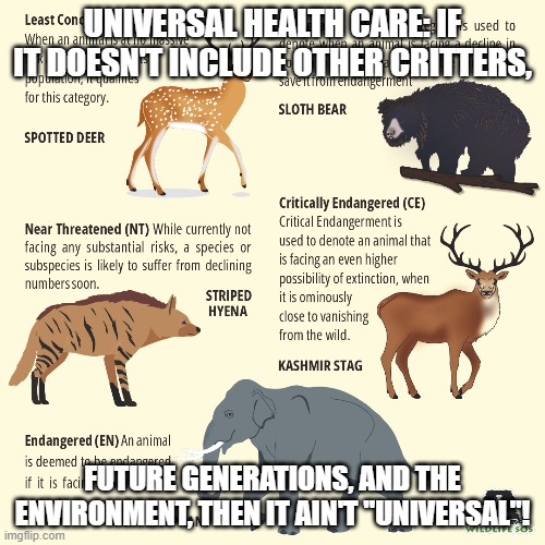 UNIVERSAL HEALTH CARE: IF IT DOESN'T INCLUDE OTHER CRITTERS, FUTURE GENERATIONS, AND THE ENVIRONMENT, THEN IT AIN'T "UNIVERSAL"! | made w/ Imgflip meme maker
