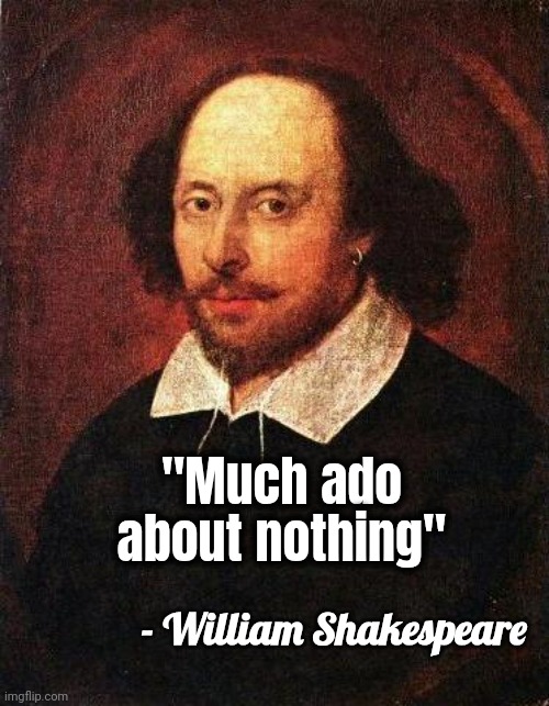Shakespeare | "Much ado about nothing" - William Shakespeare | image tagged in shakespeare | made w/ Imgflip meme maker