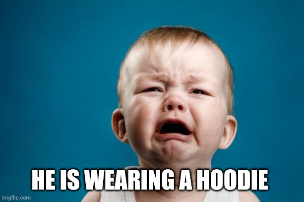 BABY CRYING | HE IS WEARING A HOODIE | image tagged in baby crying | made w/ Imgflip meme maker
