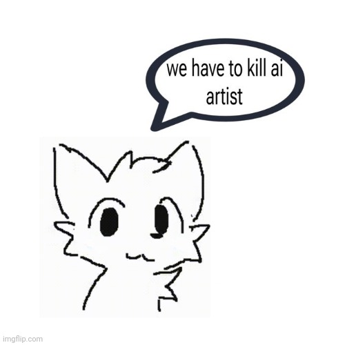 we have to kill ai artist | image tagged in we have to kill ai artist | made w/ Imgflip meme maker