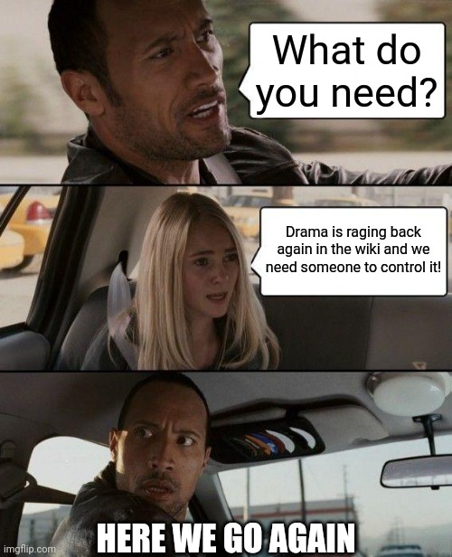 The Rock Driving Meme | What do you need? Drama is raging back again in the wiki and we need someone to control it! HERE WE GO AGAIN | image tagged in memes,the rock driving | made w/ Imgflip meme maker