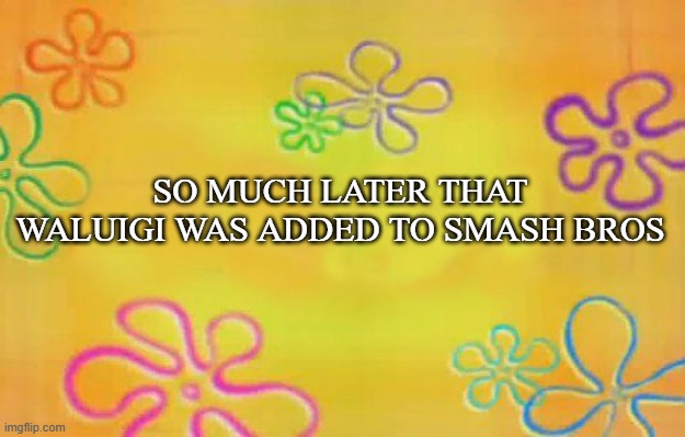 Spongebob time card background  | SO MUCH LATER THAT WALUIGI WAS ADDED TO SMASH BROS | image tagged in spongebob time card background | made w/ Imgflip meme maker